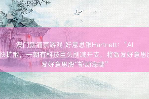 澳门新浦京游戏 好意思银Hartnett：“AI颠覆往复”加快扩散，一朝有科技巨头削减开支，将激发好意思股“轮动海啸”