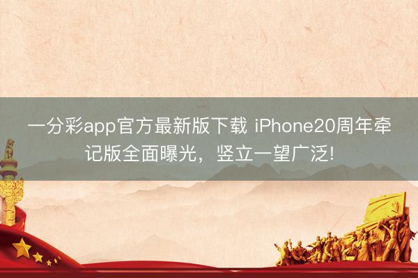 一分彩app官方最新版下载 iPhone20周年牵记版全面曝光，竖立一望广泛!