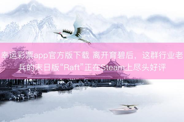 幸运彩票app官方版下载 离开育碧后，这群行业老兵的末日版“Raft”正在Steam上尽头好评