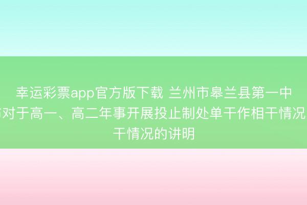 幸运彩票app官方版下载 兰州市皋兰县第一中学发布对于高一、高二年事开展投止制处单干作相干情况的讲明