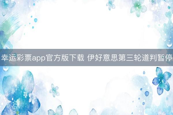 幸运彩票app官方版下载 伊好意思第三轮道判暂停