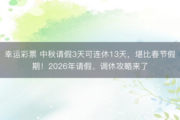 幸运彩票 中秋请假3天可连休13天，堪比春节假期！2026年请假、调休攻略来了