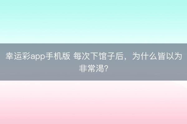 幸运彩app手机版 每次下馆子后，为什么皆以为非常渴？